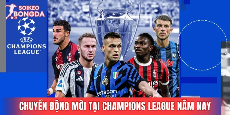 Cập nhật những chuyển động mới tại Champions League năm nay