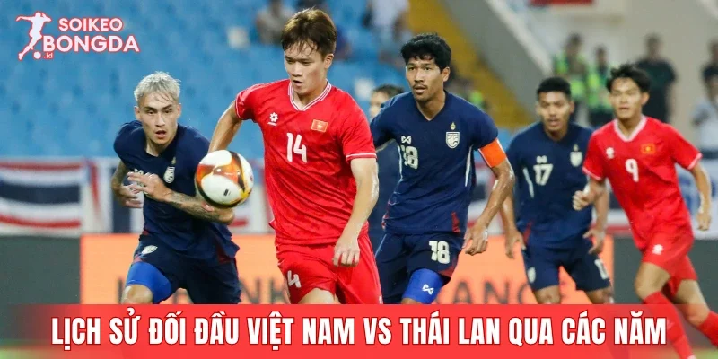 Lịch sử đối đầu Việt Nam vs Thái Lan qua các năm