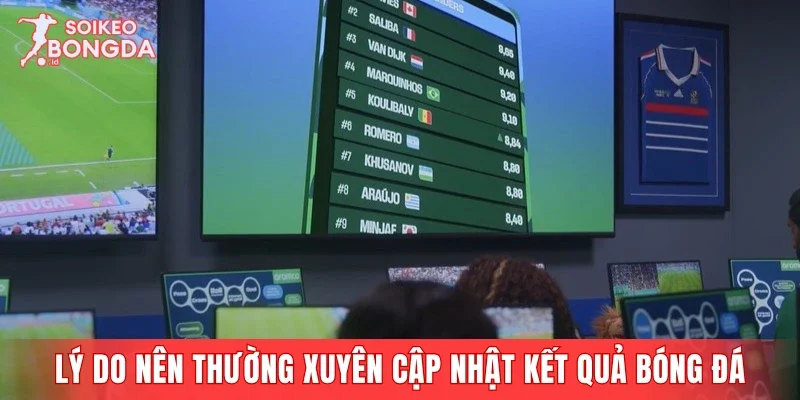 Lý do nên thường xuyên cập nhật kết quả bóng đá 