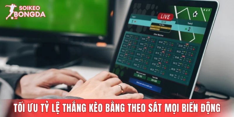 Tối ưu tỷ lệ thắng kèo bằng cách theo sát mọi biến động