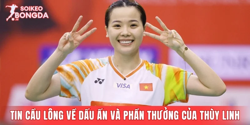 Tổng hợp tin cầu lông về dấu ấn và phần thưởng của Thùy Linh